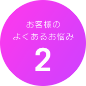お客様のよくあるお悩み2