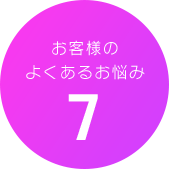 お客様のよくあるお悩み7